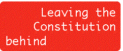 [Breaker quote: Leaving 
the Constitution behind]