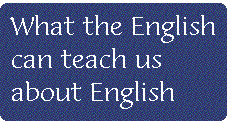 [Breaker quote: What the 
English can teach us about English]