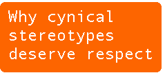 [Breaker quote: Why cynical 
stereotypes deserve respect]