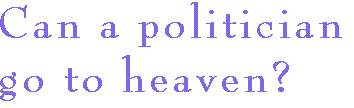 [Breaker quote: Can a politician 
go to heaven?