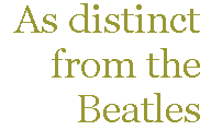 [Breaker quote: As distinct from 
the Beatles]
