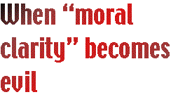 [Breaker quote: When "moral clarity" becomes evil