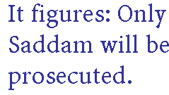 [Breaker quote: It figures: Only Saddam will be prosecuted.]