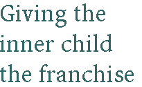 [Breaker quote for Calling All Grown-Ups: Giving the inner child the franchise]