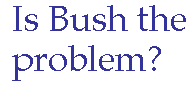 [Breaker quote for A Better Tyrant?: Is Bush the problem?]