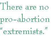 [Breaker quote for Litmus Test Alert: There are no pro-abortion 'extremists.']